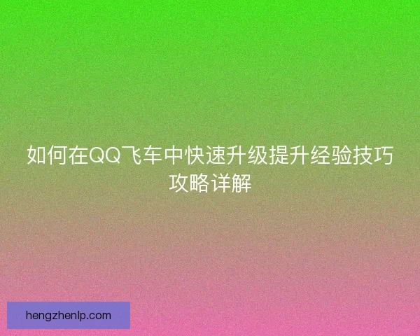 如何在QQ飞车中快速升级提升经验技巧攻略详解