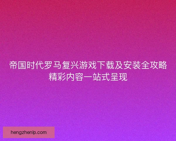 帝国时代罗马复兴游戏下载及安装全攻略精彩内容一站式呈现