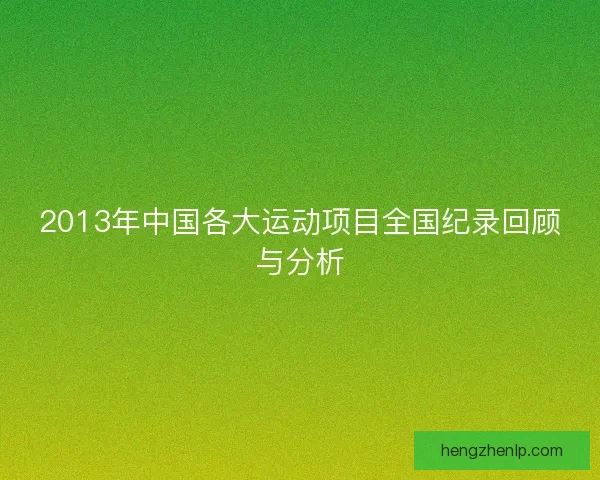 2013年中国各大运动项目全国纪录回顾与分析