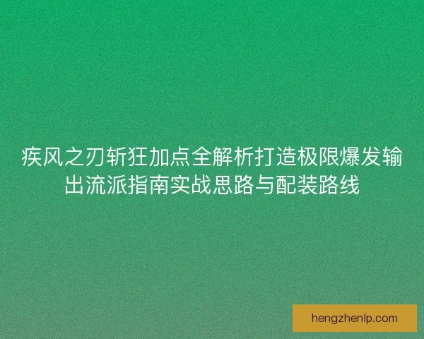 疾风之刃斩狂加点全解析打造极限爆发输出流派指南实战思路与配装路线