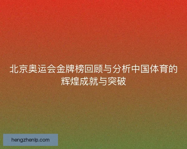 北京奥运会金牌榜回顾与分析中国体育的辉煌成就与突破
