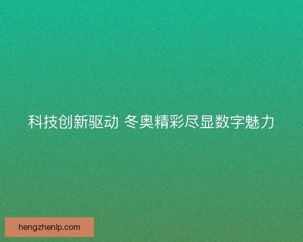 科技创新驱动 冬奥精彩尽显数字魅力