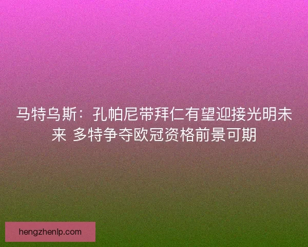 马特乌斯：孔帕尼带拜仁有望迎接光明未来 多特争夺欧冠资格前景可期
