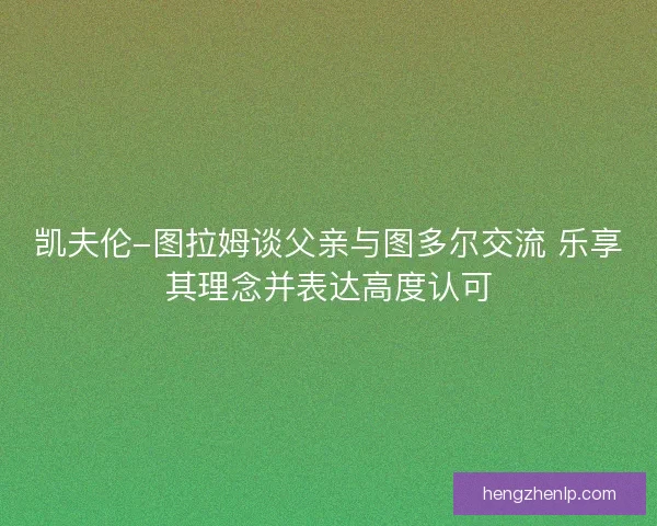 凯夫伦-图拉姆谈父亲与图多尔交流 乐享其理念并表达高度认可