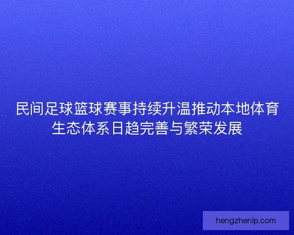民间足球篮球赛事持续升温推动本地体育生态体系日趋完善与繁荣发展
