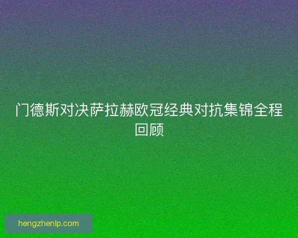 门德斯对决萨拉赫欧冠经典对抗集锦全程回顾