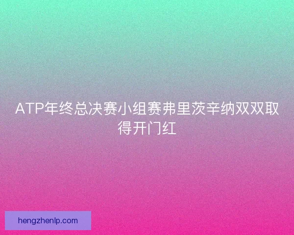ATP年终总决赛小组赛弗里茨辛纳双双取得开门红