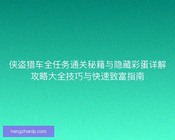 侠盗猎车全任务通关秘籍与隐藏彩蛋详解攻略大全技巧与快速致富指南 侠盗猎车全任务通关秘籍与隐藏彩蛋详解攻略大全技巧与快速致富指南