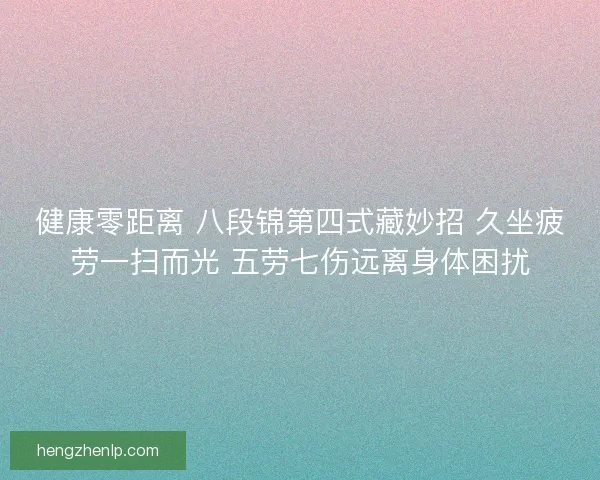 健康零距离 八段锦第四式藏妙招 久坐疲劳一扫而光 五劳七伤远离身体困扰