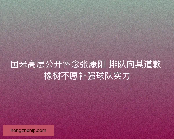 国米高层公开怀念张康阳 排队向其道歉 橡树不愿补强球队实力